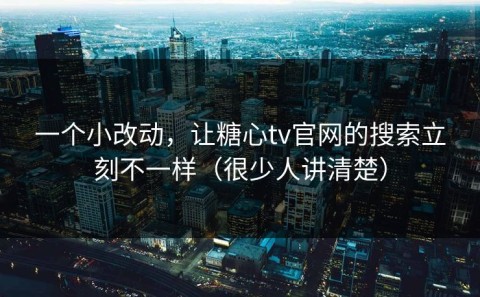 一个小改动，让糖心tv官网的搜索立刻不一样（很少人讲清楚）