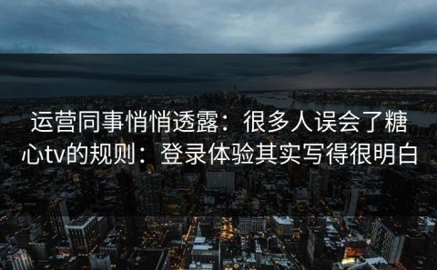 运营同事悄悄透露：很多人误会了糖心tv的规则：登录体验其实写得很明白