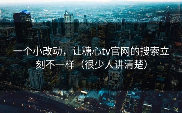一个小改动，让糖心tv官网的搜索立刻不一样（很少人讲清楚）