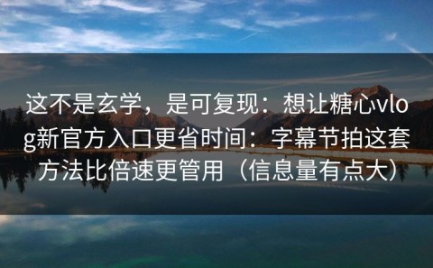 这不是玄学，是可复现：想让糖心vlog新官方入口更省时间：字幕节拍这套方法比倍速更管用（信息量有点大）