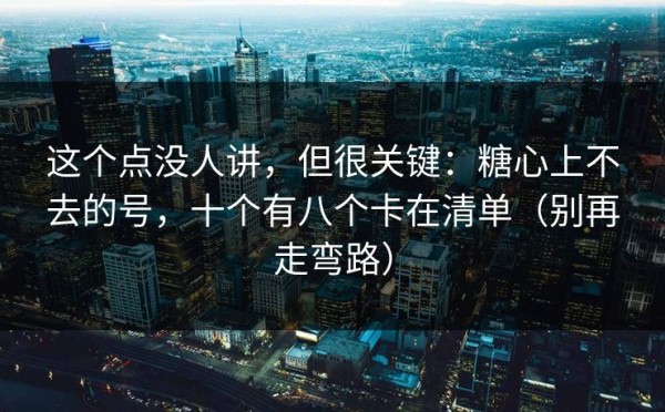 这个点没人讲，但很关键：糖心上不去的号，十个有八个卡在清单（别再走弯路）
