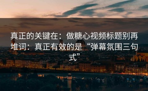 真正的关键在：做糖心视频标题别再堆词：真正有效的是“弹幕氛围三句式”