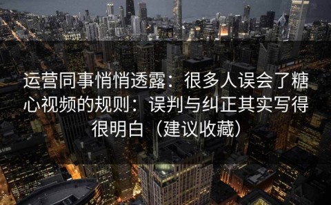 运营同事悄悄透露：很多人误会了糖心视频的规则：误判与纠正其实写得很明白（建议收藏）