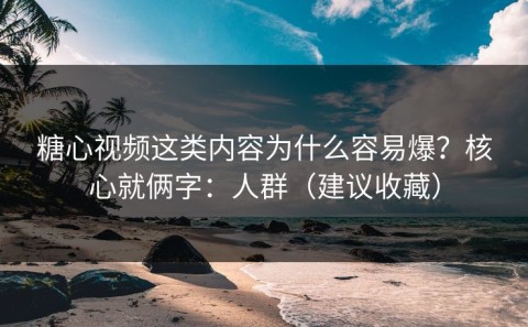 糖心视频这类内容为什么容易爆？核心就俩字：人群（建议收藏）