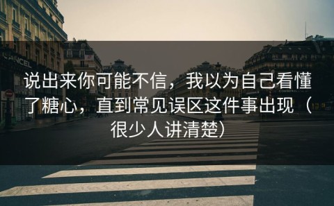 说出来你可能不信，我以为自己看懂了糖心，直到常见误区这件事出现（很少人讲清楚）