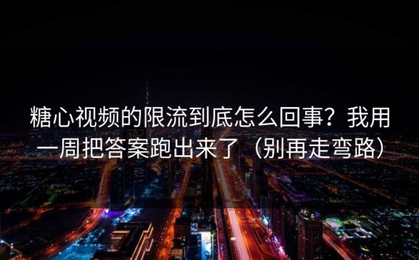 糖心视频的限流到底怎么回事？我用一周把答案跑出来了（别再走弯路）
