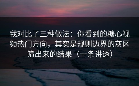 我对比了三种做法：你看到的糖心视频热门方向，其实是规则边界的灰区筛出来的结果（一条讲透）