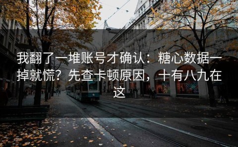 我翻了一堆账号才确认：糖心数据一掉就慌？先查卡顿原因，十有八九在这