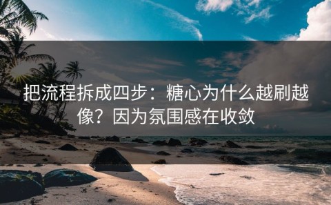 把流程拆成四步：糖心为什么越刷越像？因为氛围感在收敛