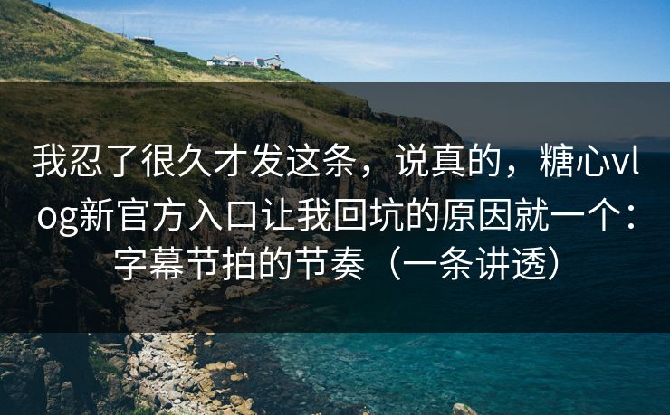 我忍了很久才发这条,说真的,糖心vlog新官方入口让我回坑的原因就一个:字幕节拍的节奏(一条讲透) 我忍了很久才发这条,说真的,糖心vlog新官方入口让我回坑的原因就一个:字幕节拍的节奏(一条讲透)