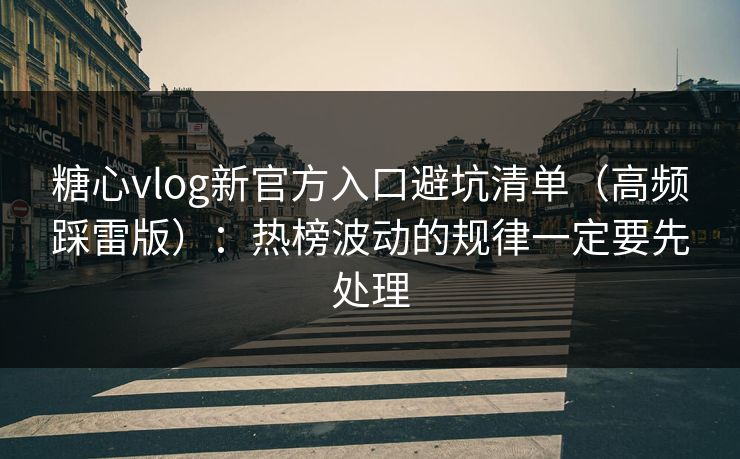 糖心vlog新官方入口避坑清单(高频踩雷版):热榜波动的规律一定要先处理 糖心vlog新官方入口避坑清单(高频踩雷版):热榜波动的规律一定要先处理