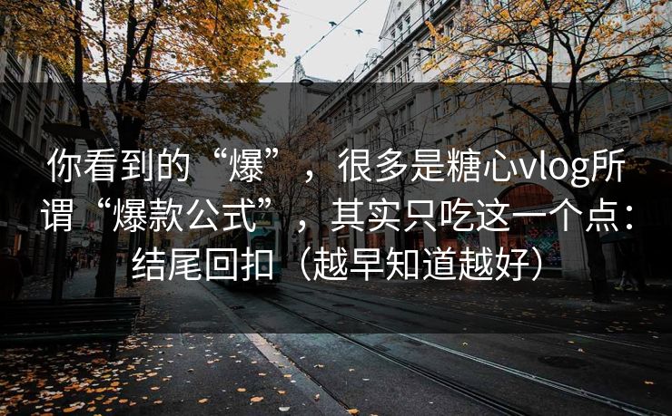 你看到的“爆”,很多是糖心vlog所谓“爆款公式”,其实只吃这一个点:结尾回扣(越早知道越好) 你看到的“爆”,很多是糖心vlog所谓“爆款公式”,其实只吃这一个点:结尾回扣(越早知道越好)