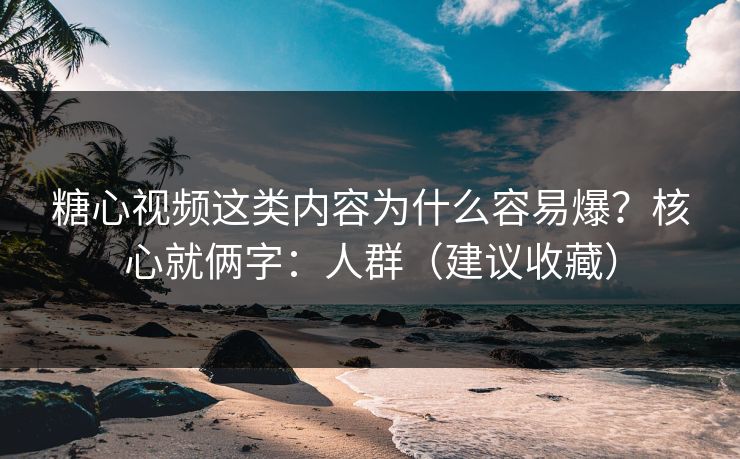 糖心视频这类内容为什么容易爆?核心就俩字:人群(建议收藏) 糖心视频这类内容为什么容易爆?核心就俩字:人群(建议收藏)