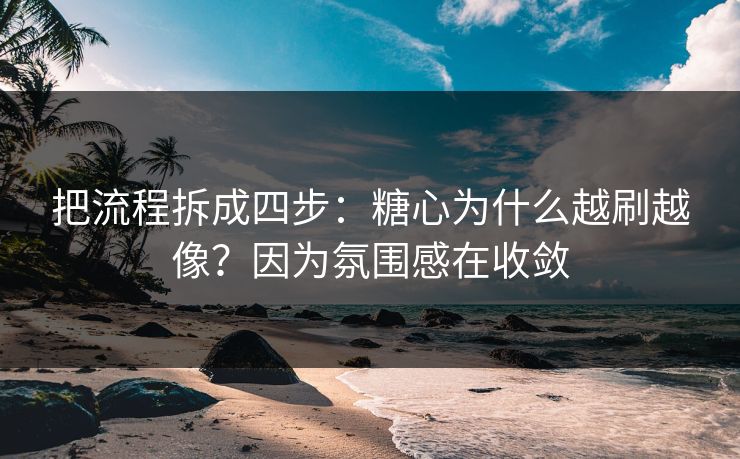 把流程拆成四步:糖心为什么越刷越像?因为氛围感在收敛 把流程拆成四步:糖心为什么越刷越像?因为氛围感在收敛