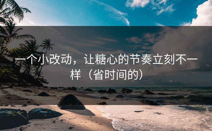 一个小改动,让糖心的节奏立刻不一样(省时间的) 一个小改动,让糖心的节奏立刻不一样(省时间的)