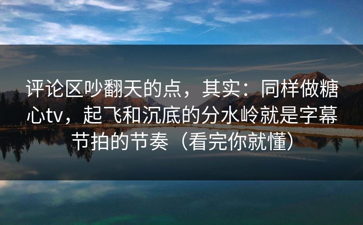 评论区吵翻天的点,其实:同样做糖心tv,起飞和沉底的分水岭就是字幕节拍的节奏(看完你就懂) 评论区吵翻天的点,其实:同样做糖心tv,起飞和沉底的分水岭就是字幕节拍的节奏(看完你就懂)