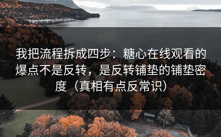 我把流程拆成四步：糖心在线观看的爆点不是反转，是反转铺垫的铺垫密度（真相有点反常识）