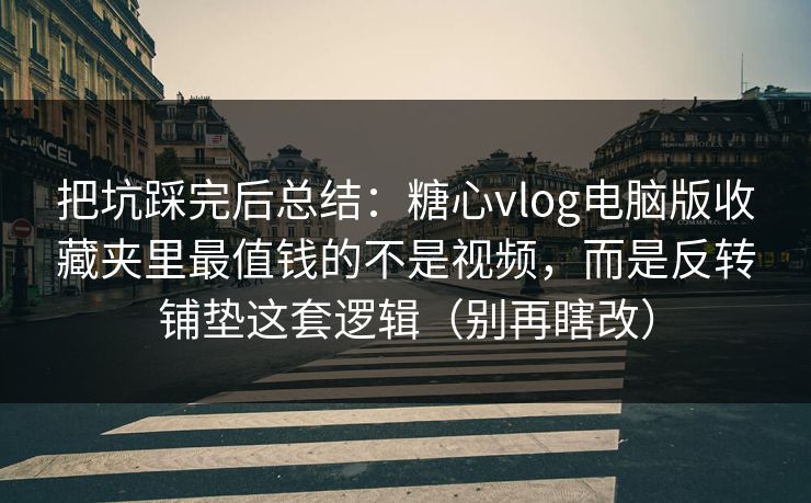 把坑踩完后总结:糖心vlog电脑版收藏夹里最值钱的不是视频,而是反转铺垫这套逻辑(别再瞎改) 把坑踩完后总结:糖心vlog电脑版收藏夹里最值钱的不是视频,而是反转铺垫这套逻辑(别再瞎改)