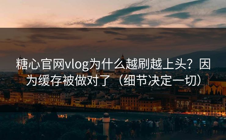 糖心官网vlog为什么越刷越上头?因为缓存被做对了(细节决定一切) 糖心官网vlog为什么越刷越上头?因为缓存被做对了(细节决定一切)