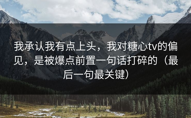 我承认我有点上头,我对糖心tv的偏见,是被爆点前置一句话打碎的(最后一句最关键) 我承认我有点上头,我对糖心tv的偏见,是被爆点前置一句话打碎的(最后一句最关键)