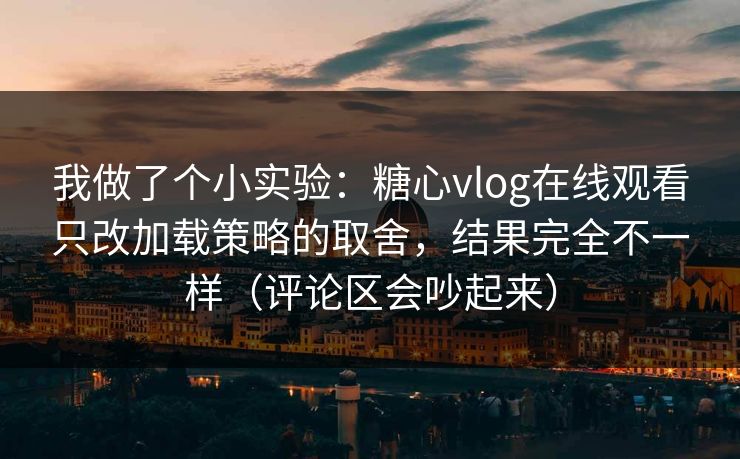 我做了个小实验:糖心vlog在线观看只改加载策略的取舍,结果完全不一样(评论区会吵起来) 我做了个小实验:糖心vlog在线观看只改加载策略的取舍,结果完全不一样(评论区会吵起来)