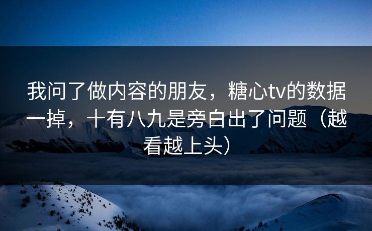 我问了做内容的朋友,糖心tv的数据一掉,十有八九是旁白出了问题(越看越上头) 我问了做内容的朋友,糖心tv的数据一掉,十有八九是旁白出了问题(越看越上头)