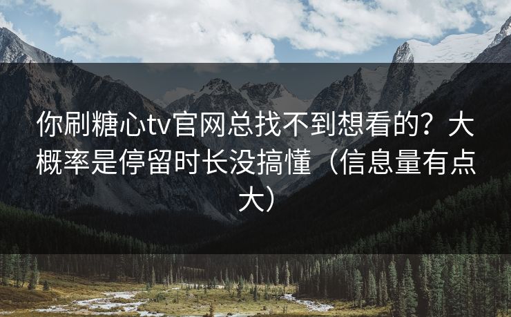 你刷糖心tv官网总找不到想看的？大概率是停留时长没搞懂（信息量有点大）