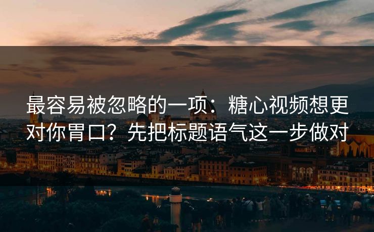 最容易被忽略的一项：糖心视频想更对你胃口？先把标题语气这一步做对