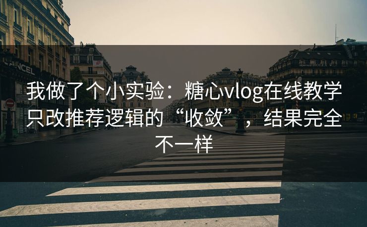 我做了个小实验：糖心vlog在线教学只改推荐逻辑的“收敛”，结果完全不一样