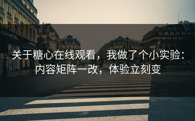 关于糖心在线观看，我做了个小实验：内容矩阵一改，体验立刻变