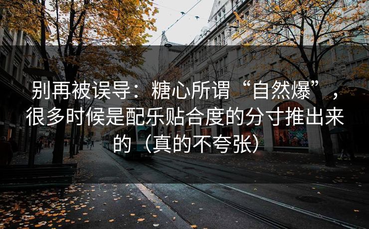 别再被误导：糖心所谓“自然爆”，很多时候是配乐贴合度的分寸推出来的（真的不夸张）