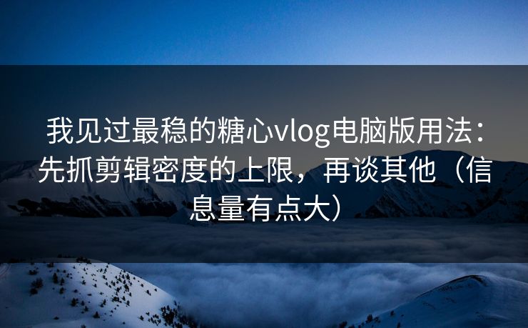 我见过最稳的糖心vlog电脑版用法:先抓剪辑密度的上限,再谈其他(信息量有点大) 我见过最稳的糖心vlog电脑版用法:先抓剪辑密度的上限,再谈其他(信息量有点大)